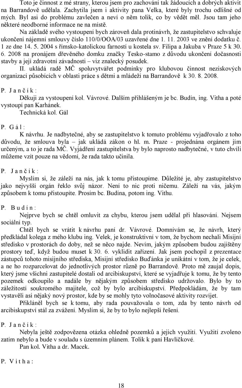 Na základě svého vystoupení bych zároveň dala protinávrh, že zastupitelstvo schvaluje ukončení nájemní smlouvy číslo 110/0/OOA/03 uzavřené dne 1. 11. 2003 ve znění dodatku č. 1 ze dne 14. 5.