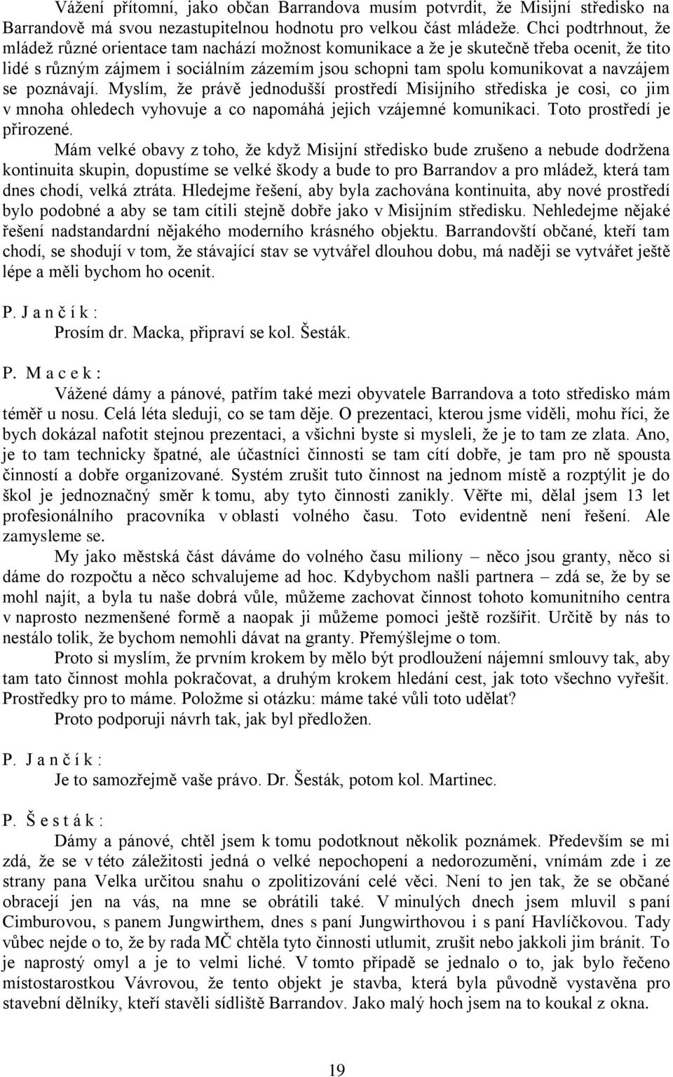 se poznávají. Myslím, že právě jednodušší prostředí Misijního střediska je cosi, co jim v mnoha ohledech vyhovuje a co napomáhá jejich vzájemné komunikaci. Toto prostředí je přirozené.