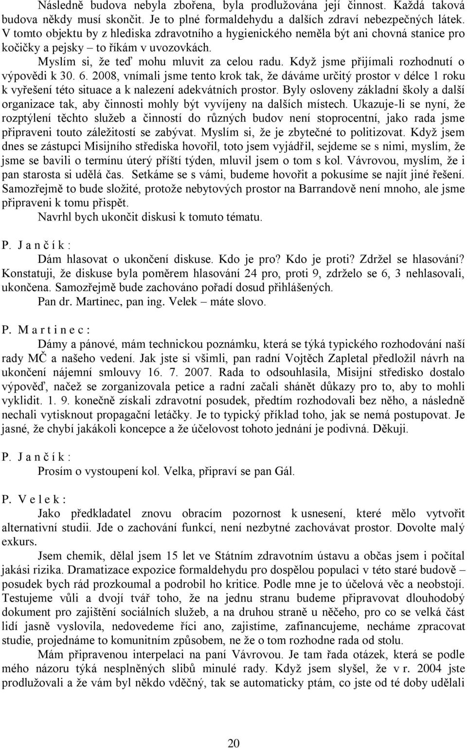 Když jsme přijímali rozhodnutí o výpovědi k 30. 6. 2008, vnímali jsme tento krok tak, že dáváme určitý prostor v délce 1 roku k vyřešení této situace a k nalezení adekvátních prostor.