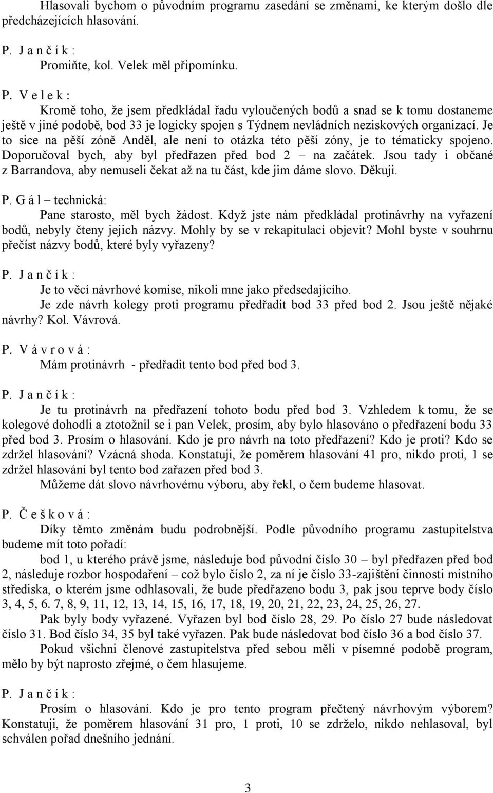 V e l e k : Kromě toho, že jsem předkládal řadu vyloučených bodů a snad se k tomu dostaneme ještě v jiné podobě, bod 33 je logicky spojen s Týdnem nevládních neziskových organizací.