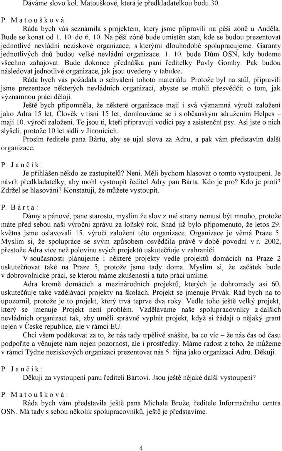 10. bude Dům OSN, kdy budeme všechno zahajovat. Bude dokonce přednáška paní ředitelky Pavly Gomby. Pak budou následovat jednotlivé organizace, jak jsou uvedeny v tabulce.