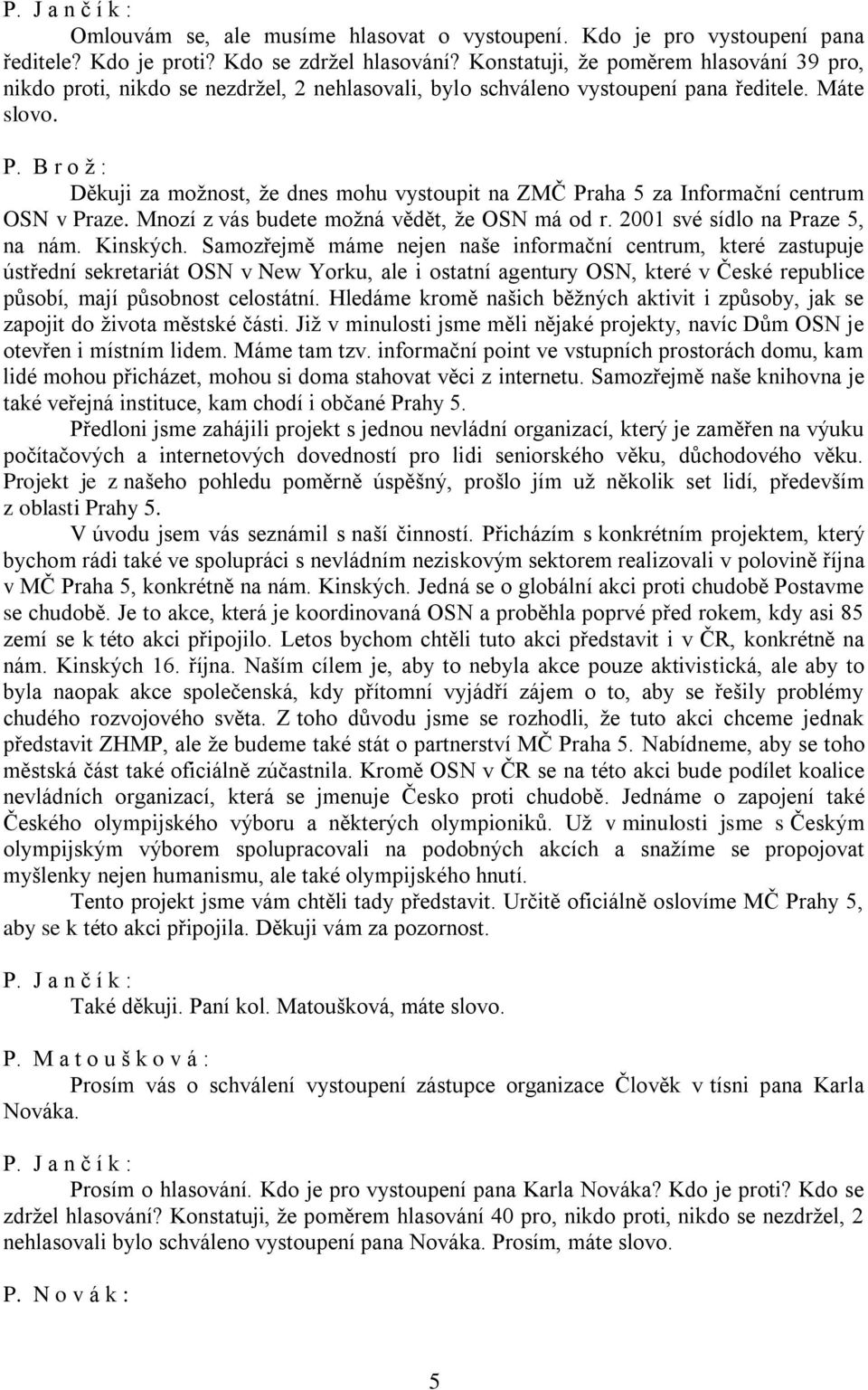 B r o ž : Děkuji za možnost, že dnes mohu vystoupit na ZMČ Praha 5 za Informační centrum OSN v Praze. Mnozí z vás budete možná vědět, že OSN má od r. 2001 své sídlo na Praze 5, na nám. Kinských.