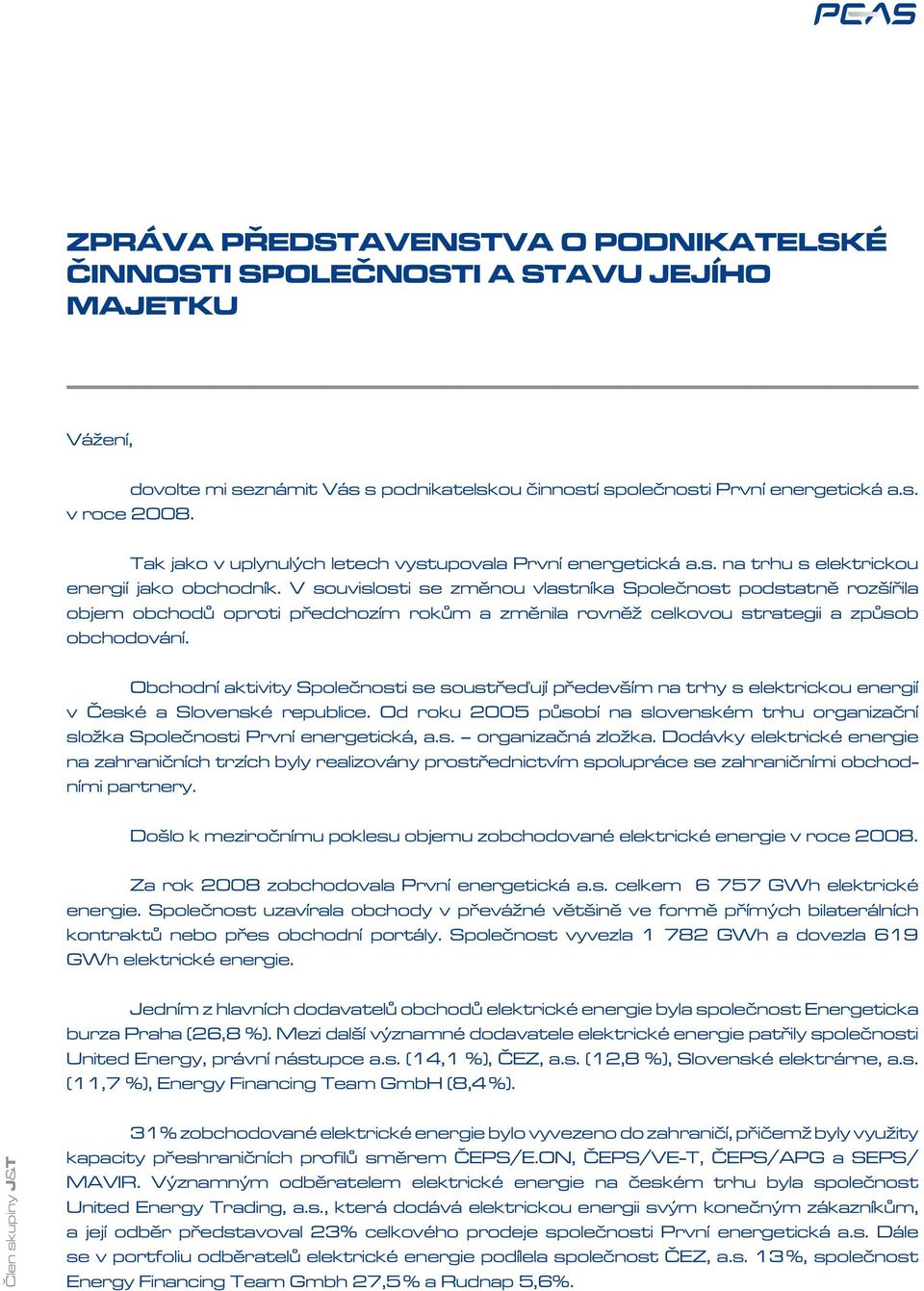 V souvislosti se změnou vlastníka Společnost podstatně rozšířila objem obchodů oproti předchozím rokům a změnila rovněž celkovou strategii a způsob obchodování.