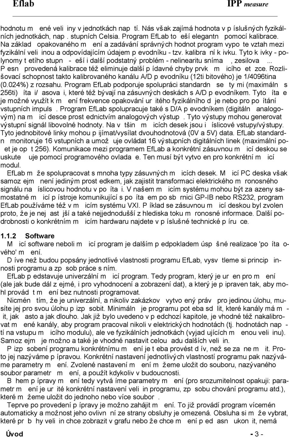 Tyto køivky - polynomy tøetího stupnì - øešíi dalšípodstatný problém - nelinearitu snímaèù, zesilovaèù... Pøesnì provedená kalibrace též eliminuje dalšípøídavné chyby prvkù mìøicího øetìzce.