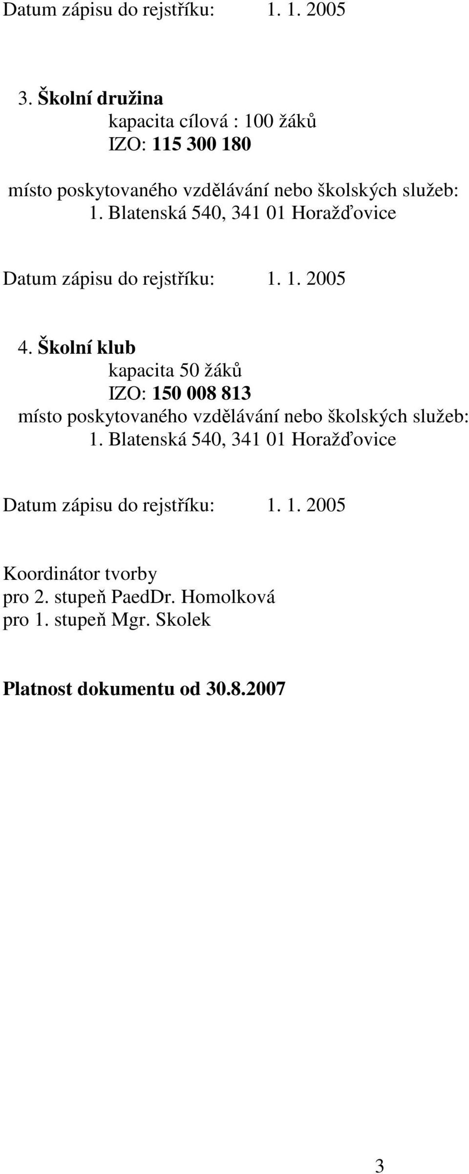 Blatenská 540, 341 01 Horažďovice Datum zápisu do rejstříku: 1. 1. 2005 4.