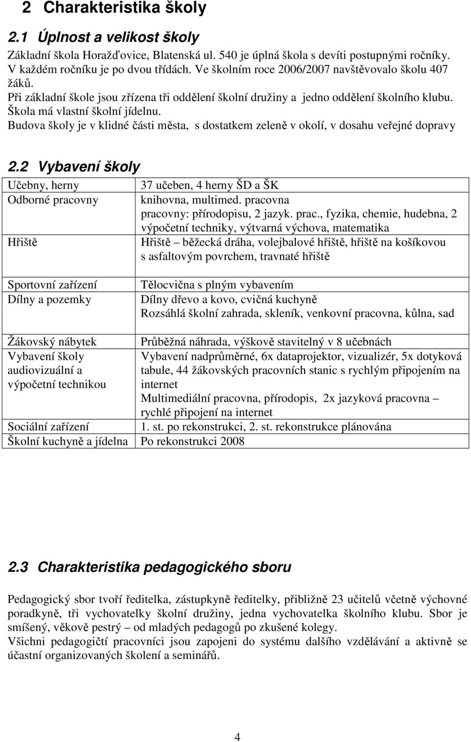 Budova školy je v klidné části města, s dostatkem zeleně v okolí, v dosahu veřejné dopravy 2.2 Vybavení školy Učebny, herny Odborné pracovny Hřiště 37 učeben, 4 herny ŠD a ŠK knihovna, multimed.