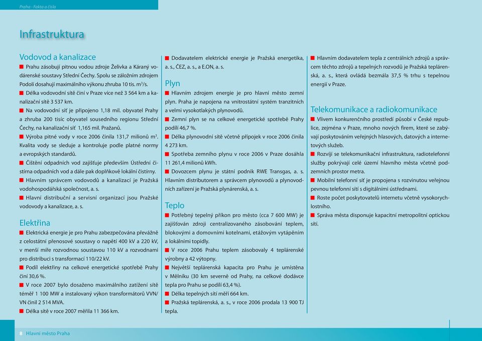 obyvatel Prahy a zhruba 200 tisíc obyvatel sousedního regionu Střední Čechy, na kanalizační síť 1,165 mil. Pražanů. Výroba pitné vody v roce 2006 činila 131,7 milionů m 3.
