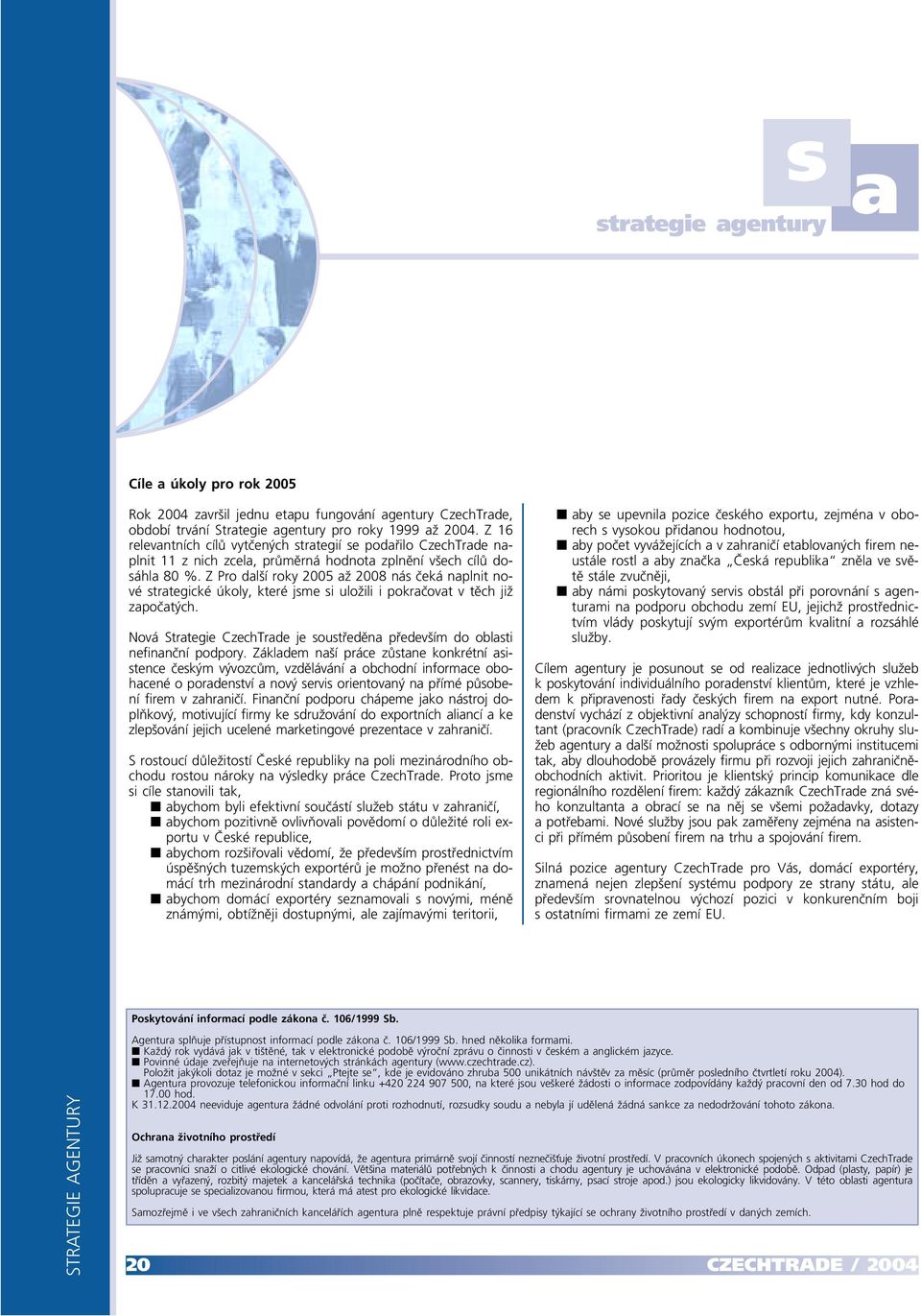 Z Pro další roky 2005 až 2008 nás čeká naplnit nové strategické úkoly, které jsme si uložili i pokračovat v těch již započatých.