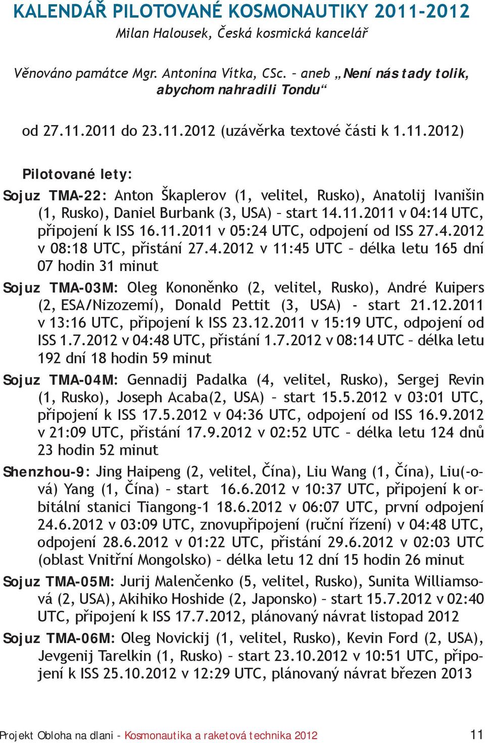 4.2012 v 08:18 UTC, přistání 27.4.2012 v 11:45 UTC délka letu 165 dní 07 hodin 31 minut Sojuz TMA-03M: Oleg Kononěnko (2, velitel, Rusko), André Kuipers (2, ESA/Nizozemí), Donald Pettit (3, USA) - start 21.