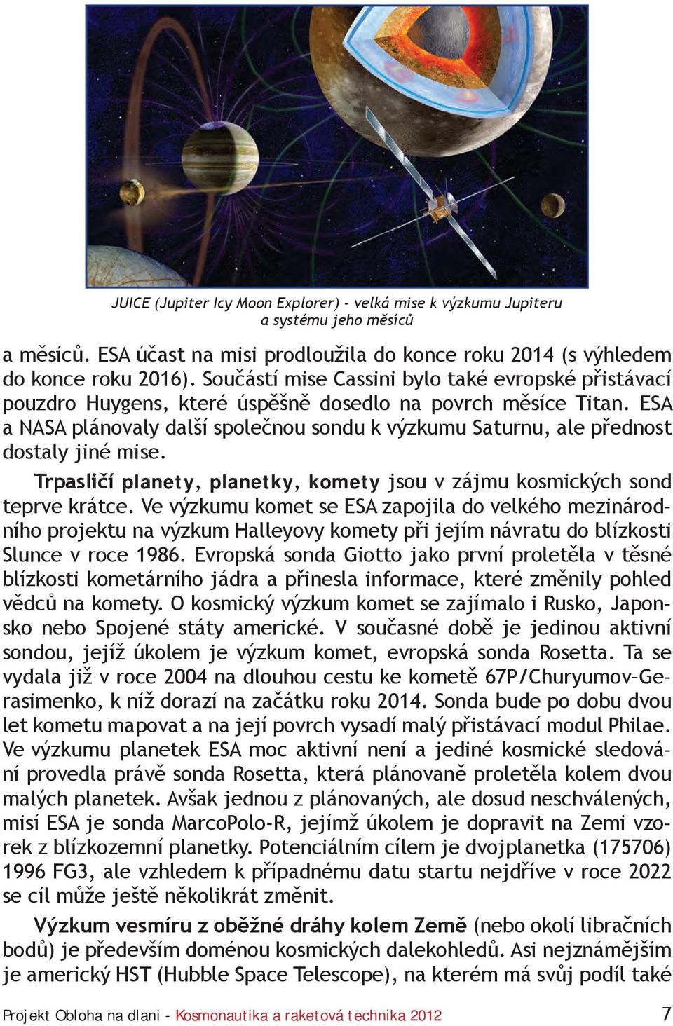 ESA a NASA plánovaly další společnou sondu k výzkumu Saturnu, ale přednost dostaly jiné mise. Trpasličí planety, planetky, komety jsou v zájmu kosmických sond teprve krátce.