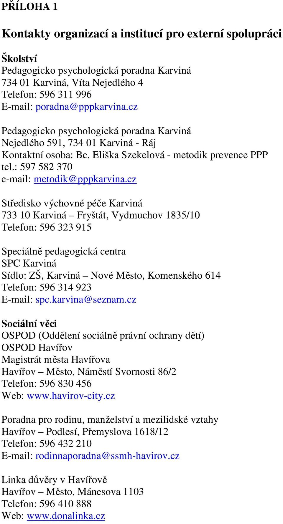 cz Středisko výchovné péče Karviná 733 10 Karviná Fryštát, Vydmuchov 1835/10 Telefon: 596 323 915 Speciálně pedagogická centra SPC Karviná Sídlo: ZŠ, Karviná Nové Město, Komenského 614 Telefon: 596