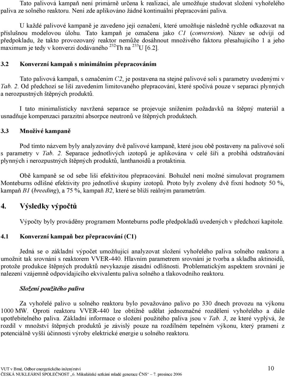 Název se odvíjí od předpokladu, že takto provozovaný reaktor nemůže dosáhnout množivého faktoru přesahujícího 1 a jeho maximum je tedy v konverzi dodávaného 232 Th na 233 U [6.2]. 3.