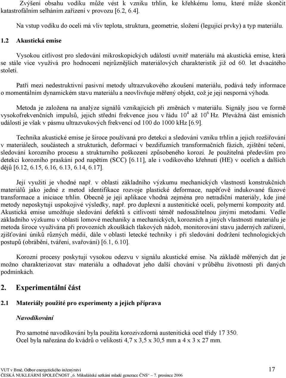 2 Akustická emise Vysokou citlivost pro sledování mikroskopických událostí uvnitř materiálu má akustická emise, která se stále více využívá pro hodnocení nejrůznějších materiálových charakteristik