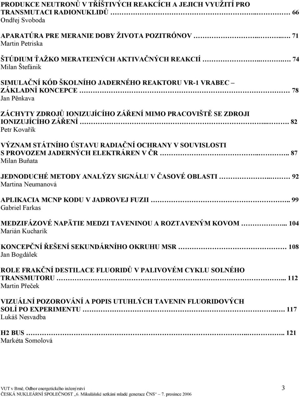 ... 74 Milan Štefánik SIMULAČNÍ KÓD ŠKOLNÍHO JADERNÉHO REAKTORU VR-1 VRABEC ZÁKLADNÍ KONCEPCE 78 Jan Pěnkava ZÁCHYTY ZDROJŮ IONIZUJÍCÍHO ZÁŘENÍ MIMO PRACOVIŠTĚ SE ZDROJI IONIZUJÍCÍHO ZÁŘENÍ.