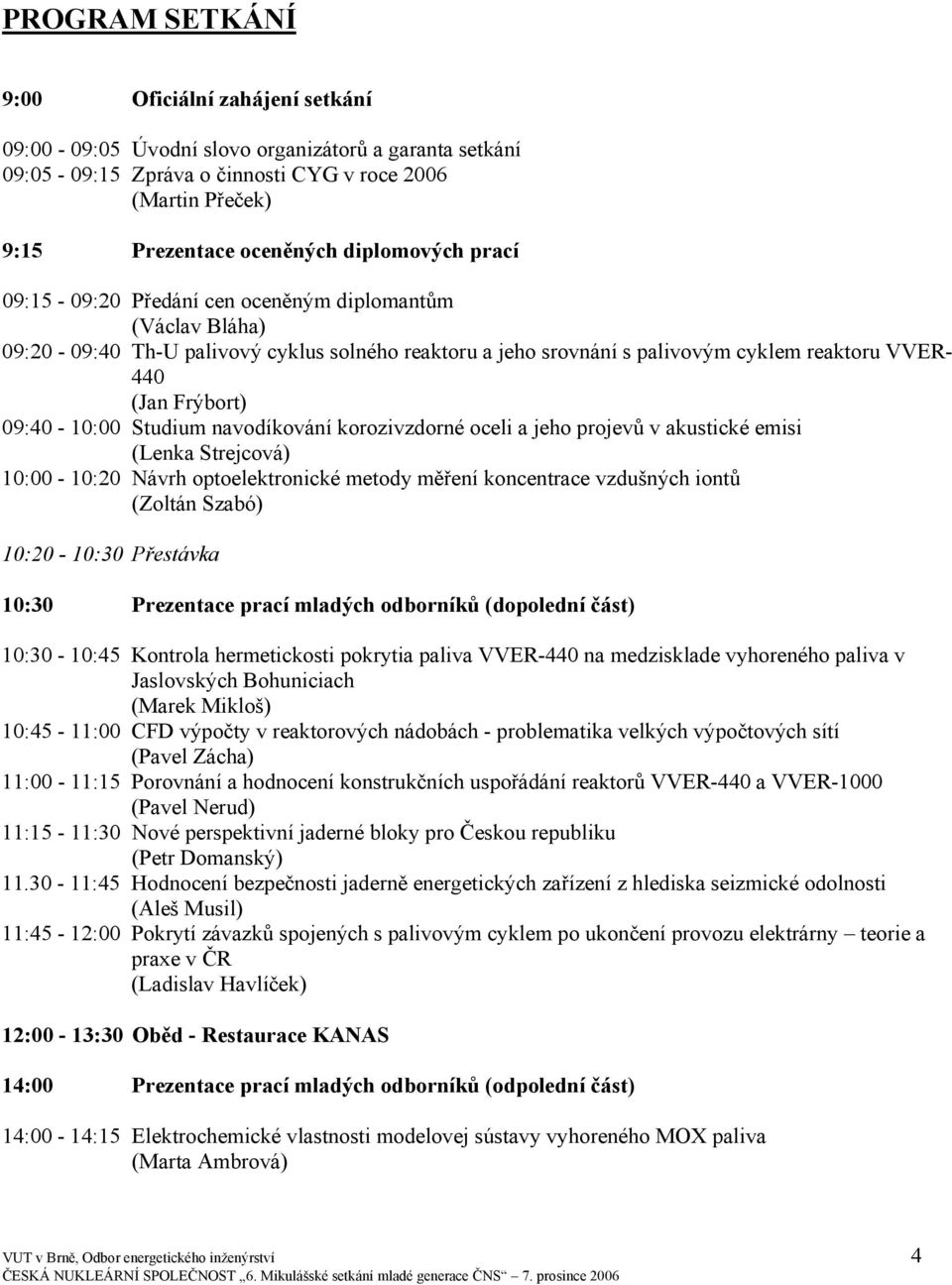 09:40-10:00 Studium navodíkování korozivzdorné oceli a jeho projevů v akustické emisi (Lenka Strejcová) 10:00-10:20 Návrh optoelektronické metody měření koncentrace vzdušných iontů (Zoltán Szabó)