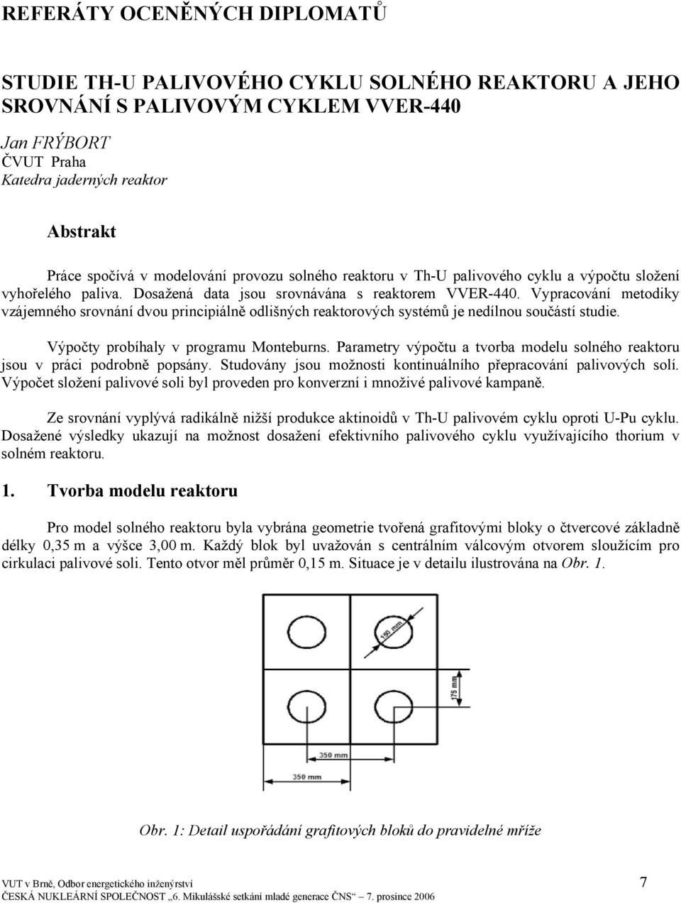 Vypracování metodiky vzájemného srovnání dvou principiálně odlišných reaktorových systémů je nedílnou součástí studie. Výpočty probíhaly v programu Monteburns.