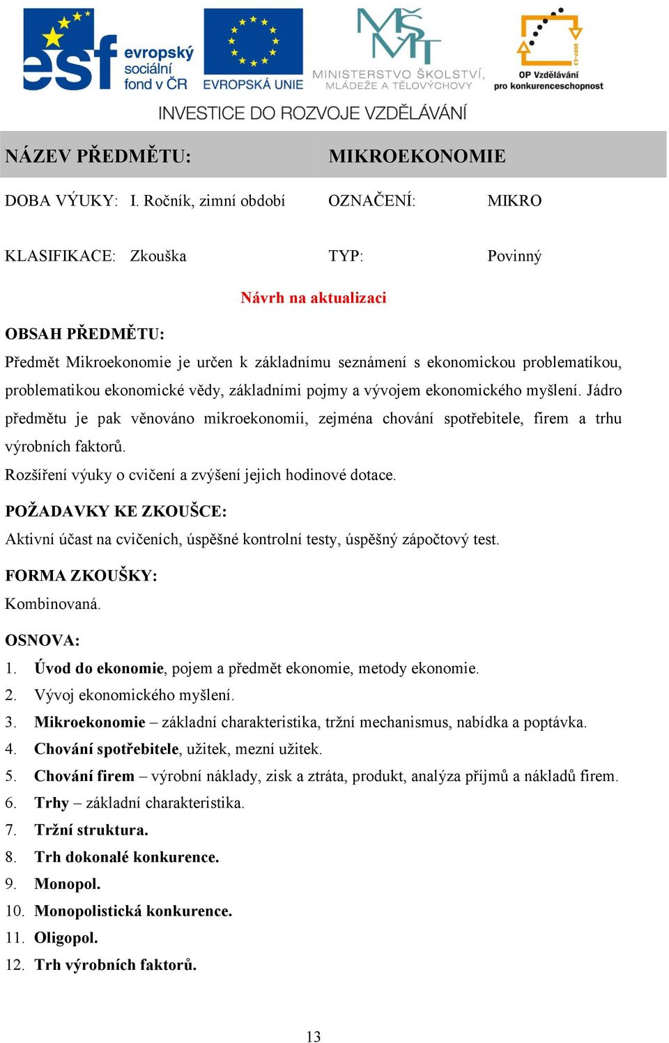 problematikou ekonomické vědy, základními pojmy a vývojem ekonomického myšlení. Jádro předmětu je pak věnováno mikroekonomii, zejména chování spotřebitele, firem a trhu výrobních faktorů.