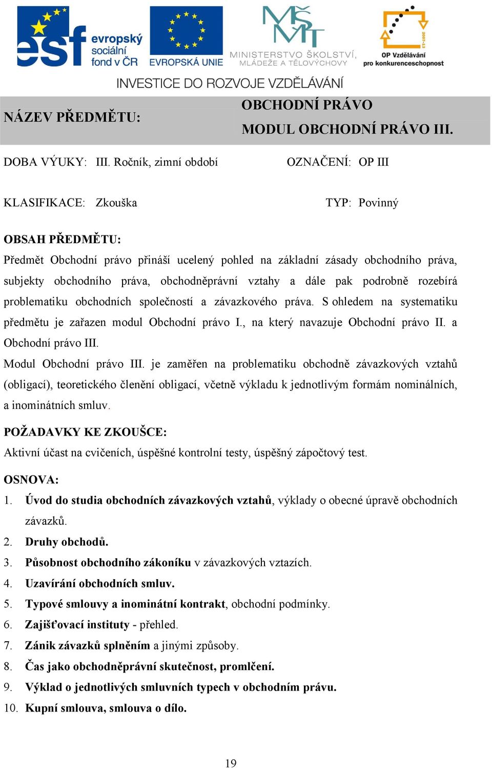 a dále pak podrobně rozebírá problematiku obchodních společností a závazkového práva. S ohledem na systematiku předmětu je zařazen modul Obchodní právo I., na který navazuje Obchodní právo II.