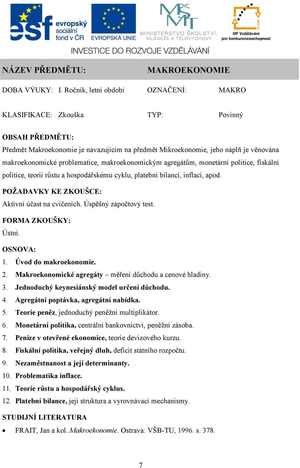 problematice, makroekonomickým agregátům, monetární politice, fiskální politice, teorii růstu a hospodářskému cyklu, platební bilanci, inflaci, apod. POŽADAVKY KE ZKOUŠCE: Aktivní účast na cvičeních.