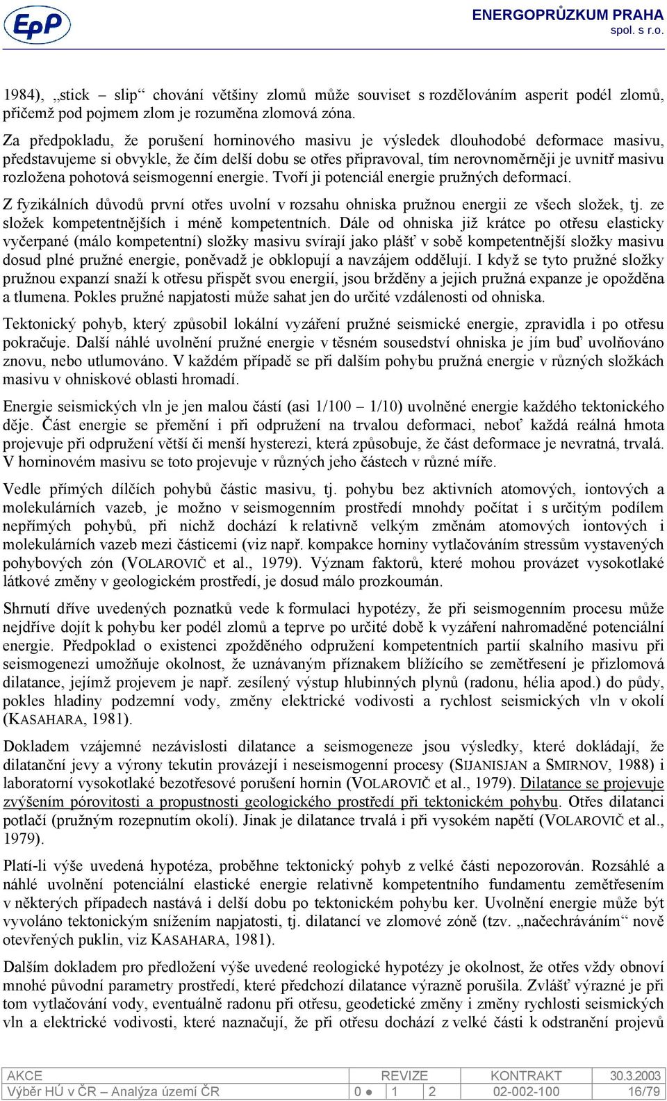 pohotová seismogenní energie. Tvoří ji potenciál energie pružných deformací. Z fyzikálních důvodů první otřes uvolní v rozsahu ohniska pružnou energii ze všech složek, tj.