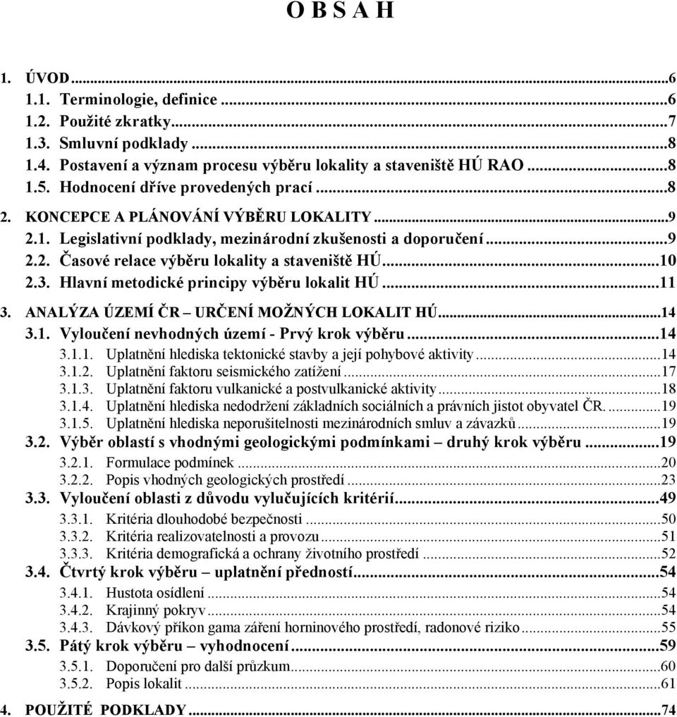 ..10 2.3. Hlavní metodické principy výběru lokalit HÚ...11 3. ANALÝZA ÚZEMÍ ČR URČENÍ MOŽNÝCH LOKALIT HÚ...14 3.1. Vyloučení nevhodných území - Prvý krok výběru...14 3.1.1. Uplatnění hlediska tektonické stavby a její pohybové aktivity.