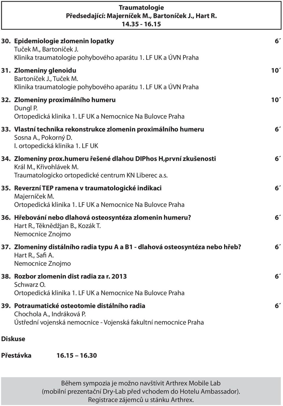 Vlastní technika rekonstrukce zlomenin proximálního humeru 6 Sosna A., Pokorný D. I. ortopedická klinika 1. LF UK 34. Zlomeniny prox.humeru řešené dlahou DIPhos H,první zkušenosti 6 Král M.