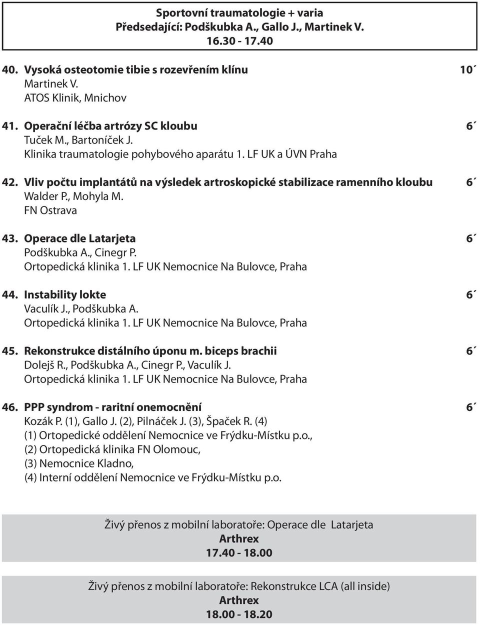 Vliv počtu implantátů na výsledek artroskopické stabilizace ramenního kloubu 6 Walder P., Mohyla M. FN Ostrava 43. Operace dle Latarjeta 6 Podškubka A., Cinegr P. Ortopedická klinika 1.