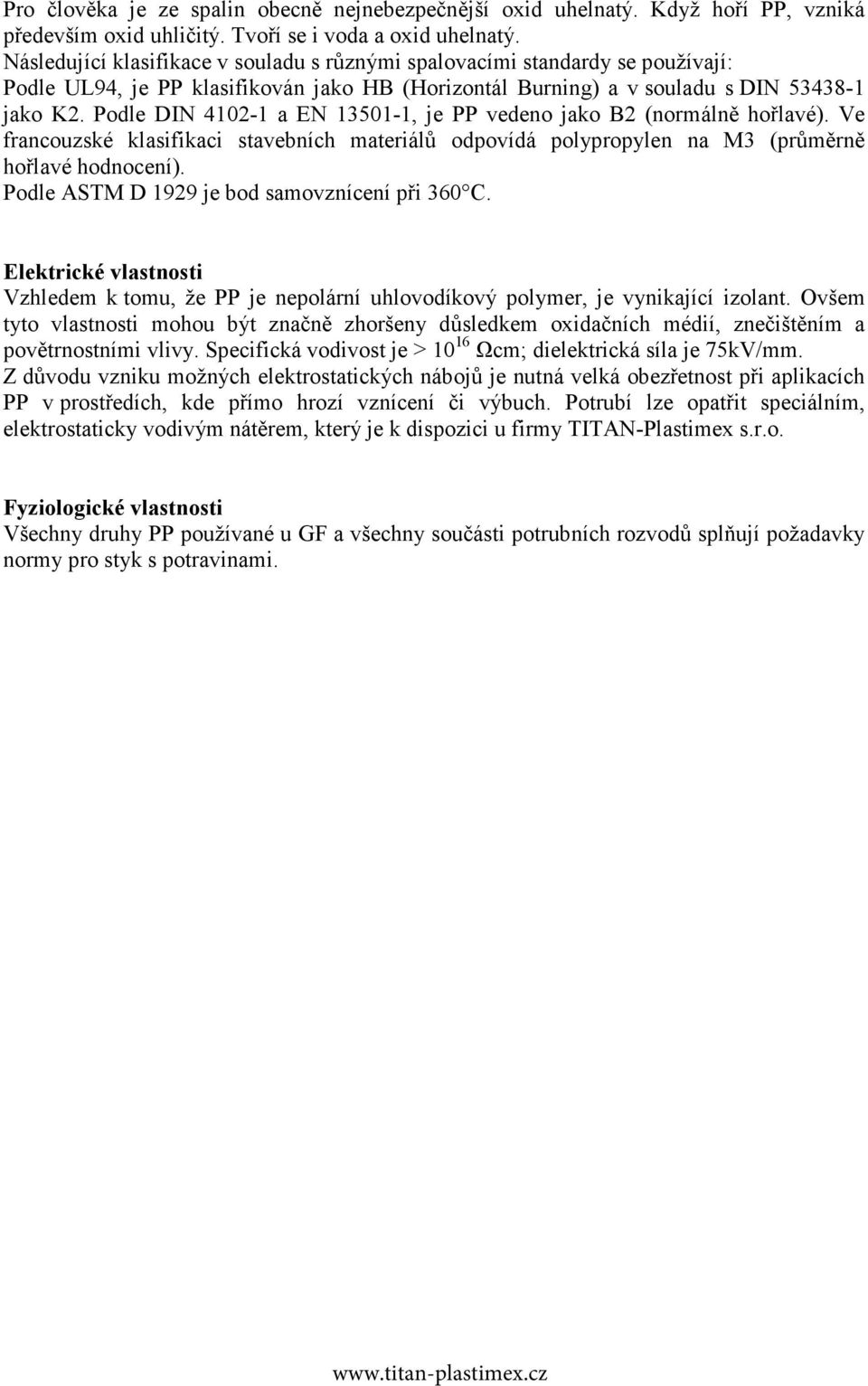 Podle DIN 4102-1 a EN 13501-1, je PP vedeno jako B2 (normálně hořlavé). Ve francouzské klasifikaci stavebních materiálů odpovídá polypropylen na M3 (průměrně hořlavé hodnocení).