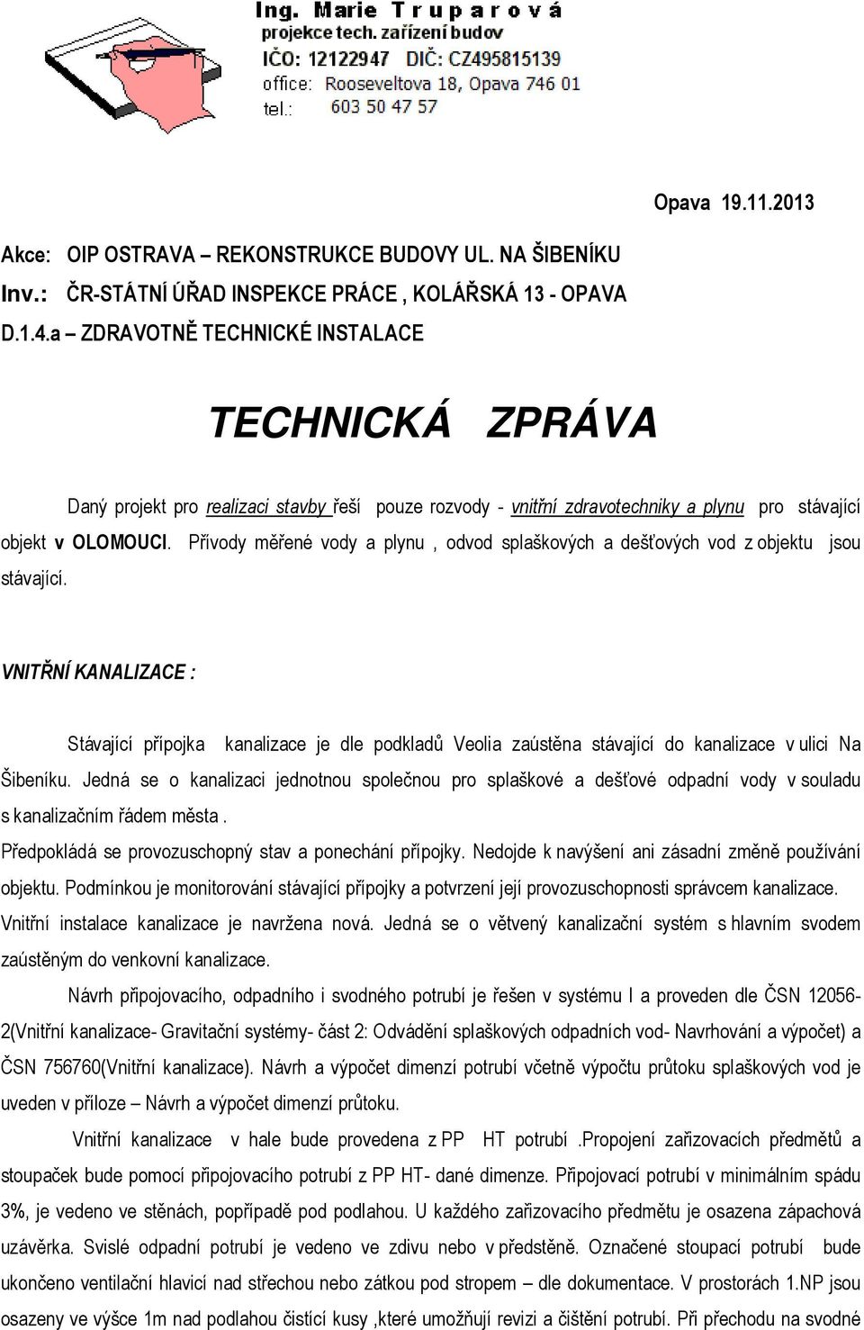 Přívody měřené vody a plynu, odvod splaškových a dešťových vod z objektu jsou stávající.