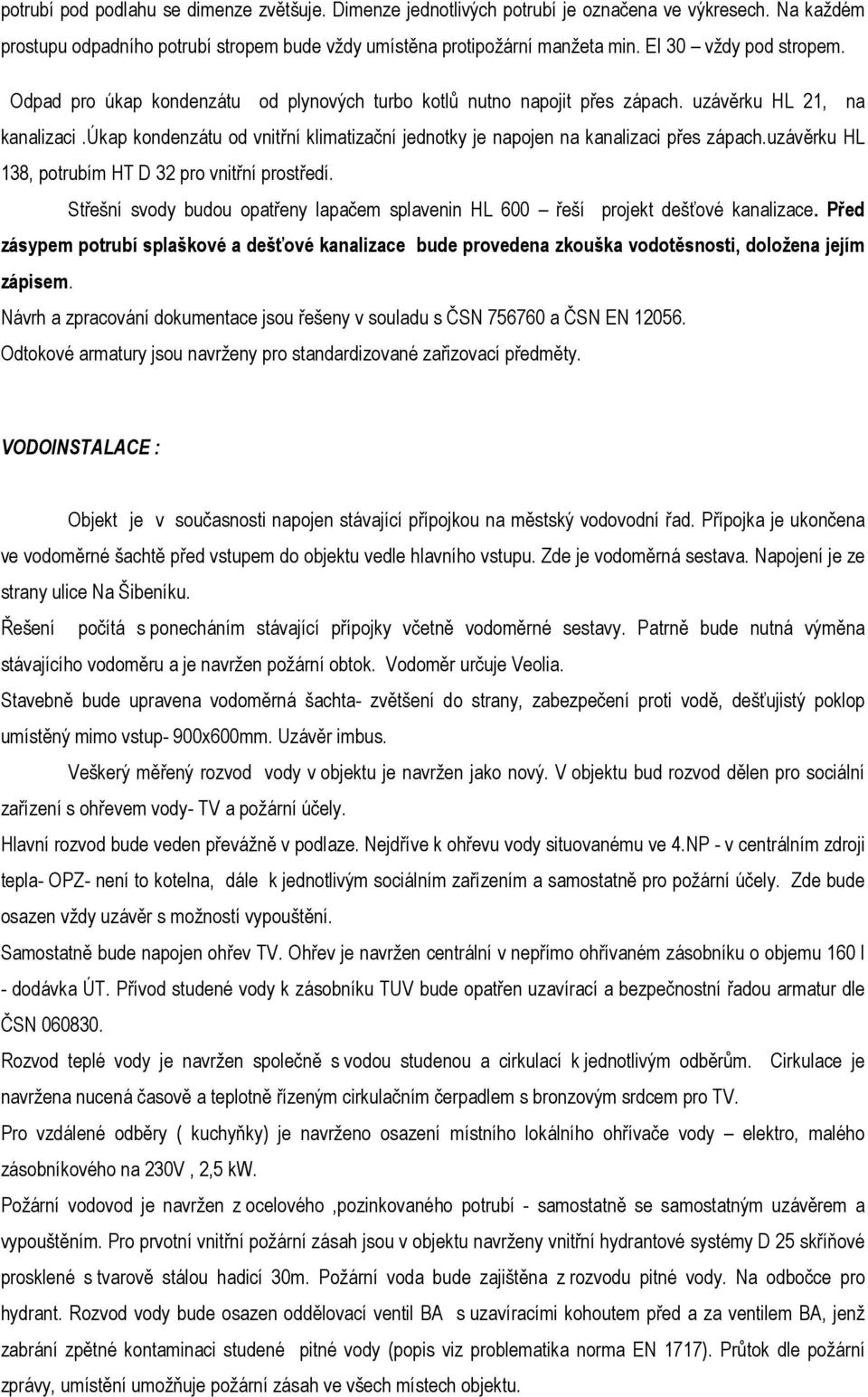 úkap kondenzátu od vnitřní klimatizační jednotky je napojen na kanalizaci přes zápach.uzávěrku HL 138, potrubím HT D 32 pro vnitřní prostředí.