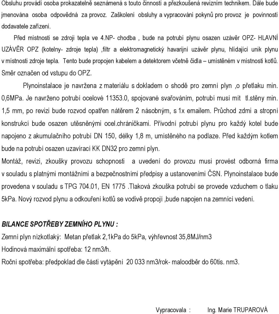 NP- chodba, bude na potrubí plynu osazen uzávěr OPZ- HLAVNÍ UZÁVĚR OPZ (kotelny- zdroje tepla),filtr a elektromagnetický havarijní uzávěr plynu, hlídající unik plynu v místnosti zdroje tepla.