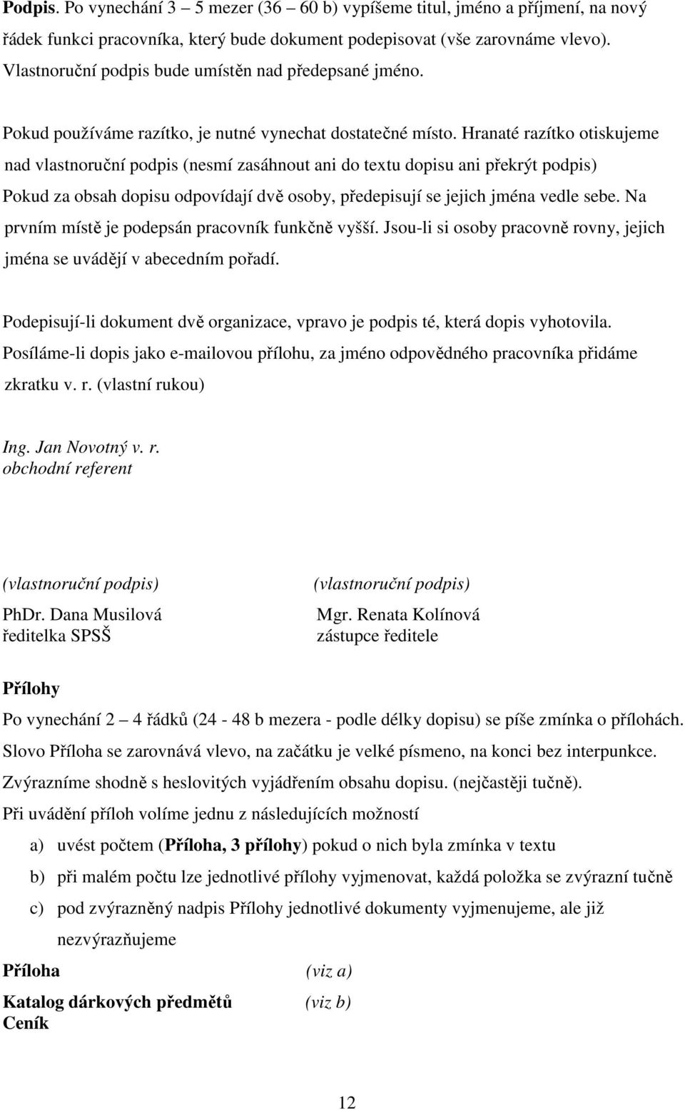 Hranaté razítko otiskujeme nad vlastnoruční podpis (nesmí zasáhnout ani do textu dopisu ani překrýt podpis) Pokud za obsah dopisu odpovídají dvě osoby, předepisují se jejich jména vedle sebe.