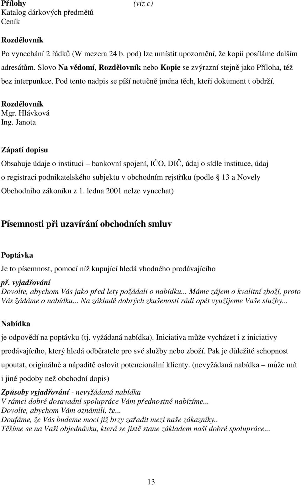 Janota Zápatí dopisu Obsahuje údaje o instituci bankovní spojení, IČO, DIČ, údaj o sídle instituce, údaj o registraci podnikatelského subjektu v obchodním rejstříku (podle 13 a Novely Obchodního