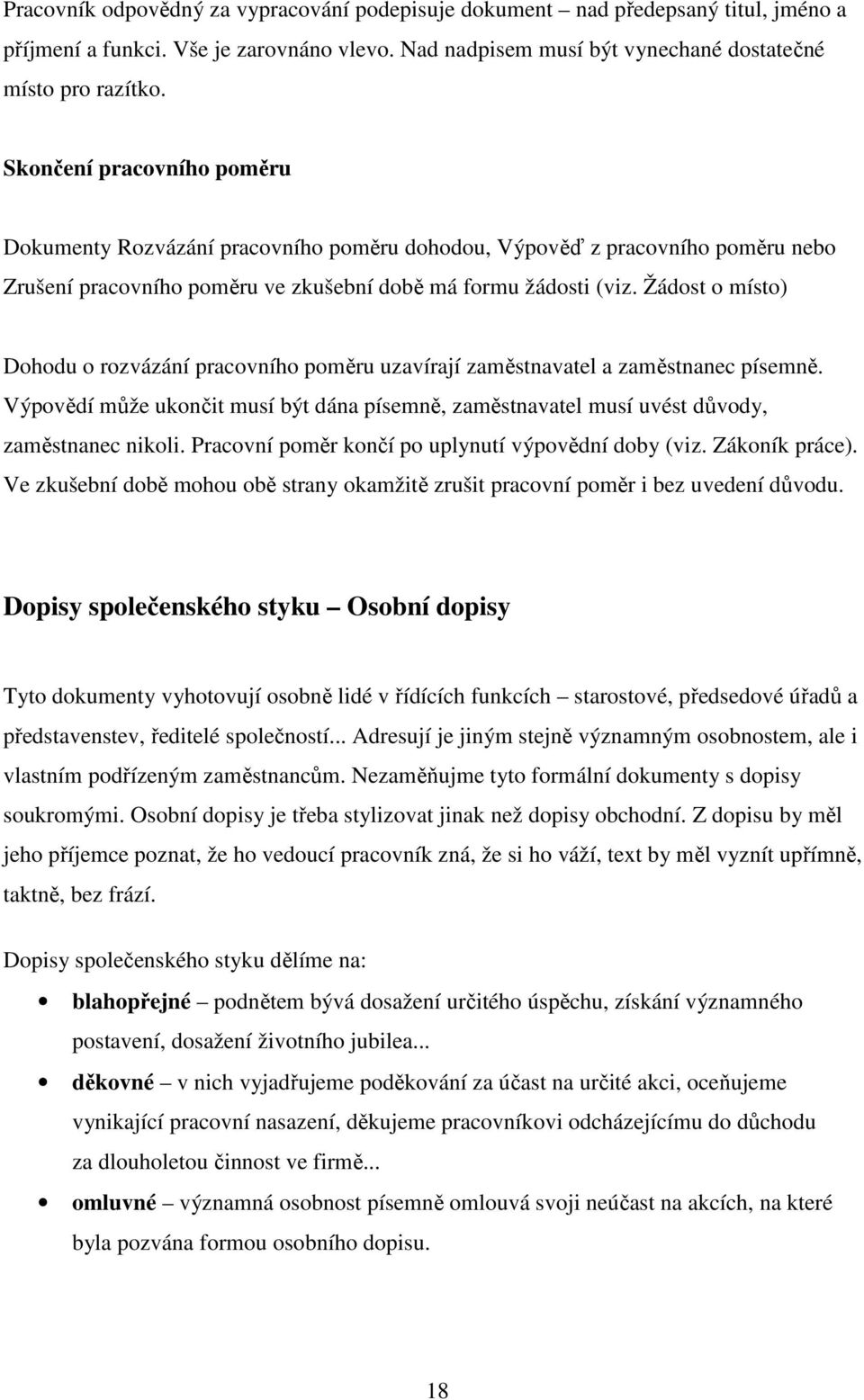 Žádost o místo) Dohodu o rozvázání pracovního poměru uzavírají zaměstnavatel a zaměstnanec písemně. Výpovědí může ukončit musí být dána písemně, zaměstnavatel musí uvést důvody, zaměstnanec nikoli.