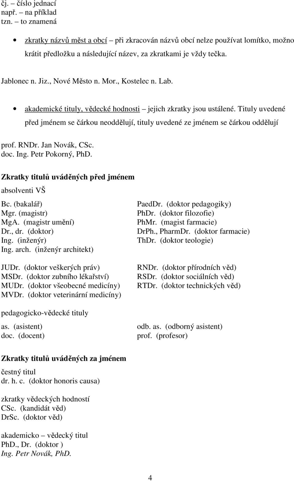 Tituly uvedené před jménem se čárkou neoddělují, tituly uvedené ze jménem se čárkou oddělují prof. RNDr. Jan Novák, CSc. doc. Ing. Petr Pokorný, PhD.