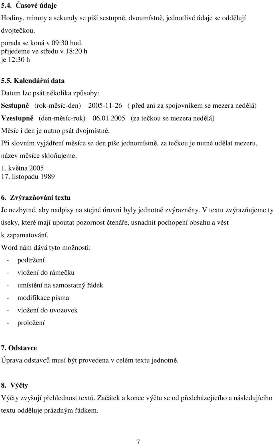 2005 (za tečkou se mezera nedělá) Při slovním vyjádření měsíce se den píše jednomístně, za tečkou je nutné udělat mezeru, název měsíce skloňujeme. 1. května 2005 17. listopadu 1989 6.