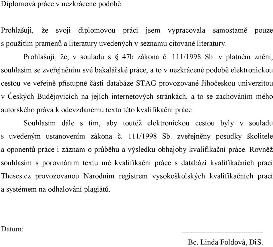 v platném znění, souhlasím se zveřejněním své bakalářské práce, a to v nezkrácené podobě elektronickou cestou ve veřejně přístupné části databáze STAG provozované Jihočeskou univerzitou v Českých