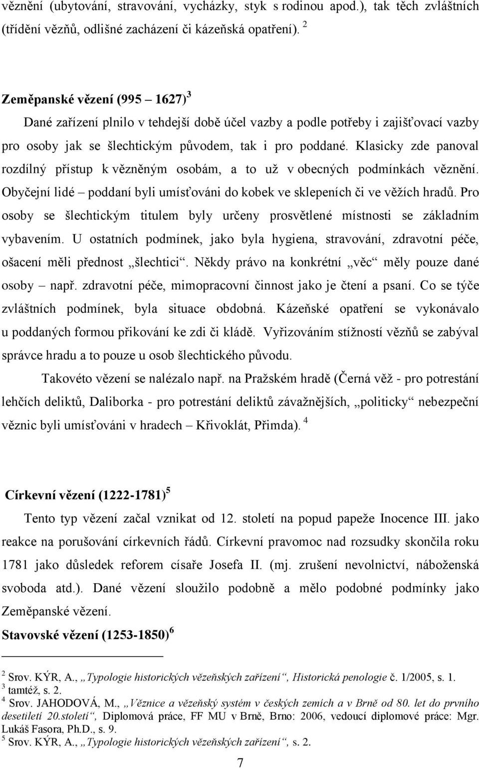 Klasicky zde panoval rozdílný přístup k vězněným osobám, a to už v obecných podmínkách věznění. Obyčejní lidé poddaní byli umísťováni do kobek ve sklepeních či ve věžích hradů.