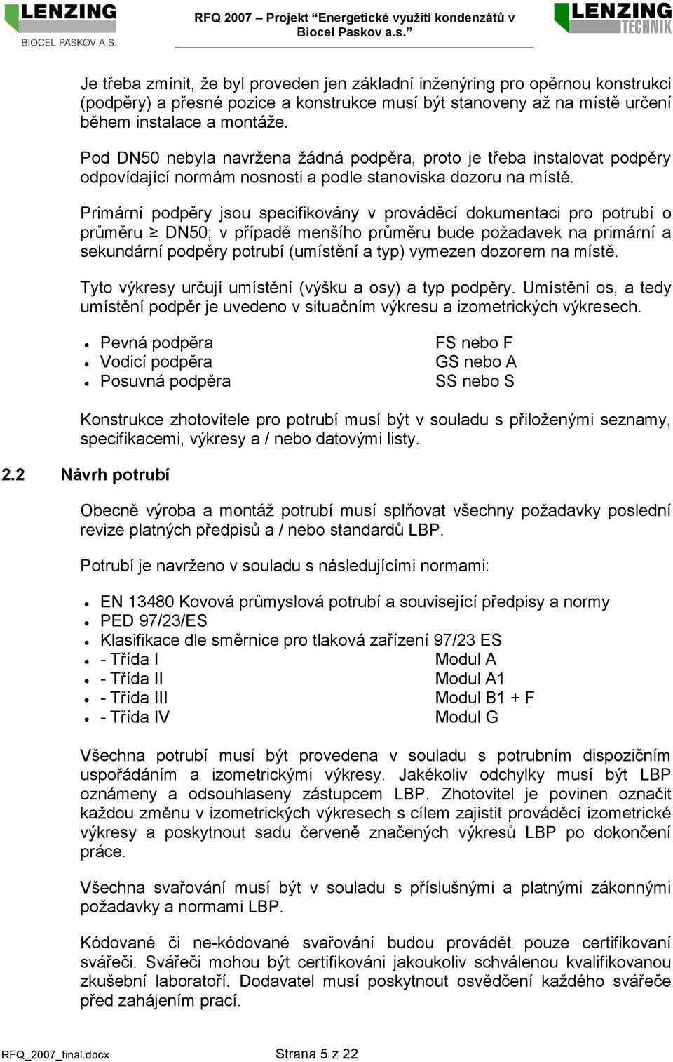 Primární podpěry jsou specifikovány v prováděcí dokumentaci pro potrubí o průměru DN50; v případě menšího průměru bude požadavek na primární a sekundární podpěry potrubí (umístění a typ) vymezen