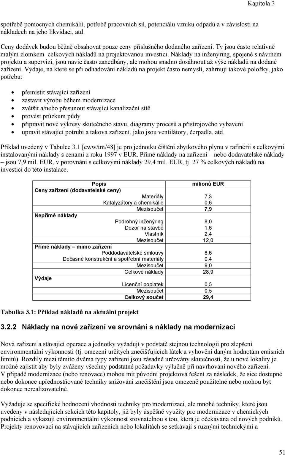 Náklady na inženýring, spojené s návrhem projektu a supervizí, jsou navíc často zanedbány, ale mohou snadno dosáhnout až výše nákladů na dodané zařízení.