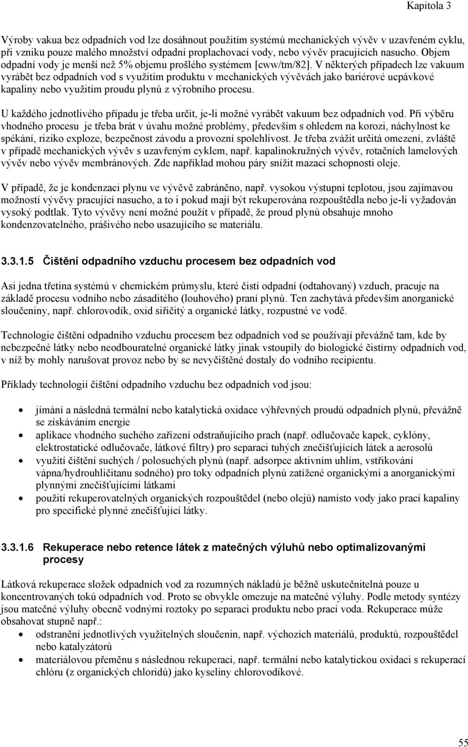 V některých případech lze vakuum vyrábět bez odpadních vod s využitím produktu v mechanických vývěvách jako bariérové ucpávkové kapaliny nebo využitím proudu plynů z výrobního procesu.