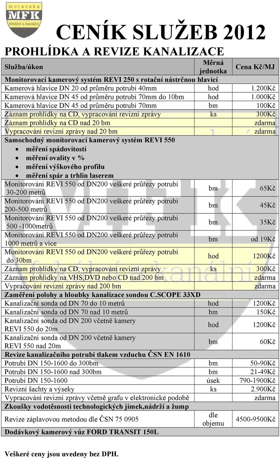 000Kč Kamerová hlavice DN 45 od průměru potrubí 70mm 100Kč Záznam prohlídky na CD, vypracování revizní zprávy ks 300Kč Záznam prohlídky na CD nad 20 Vypracování revizní zprávy nad 20 Samochodný