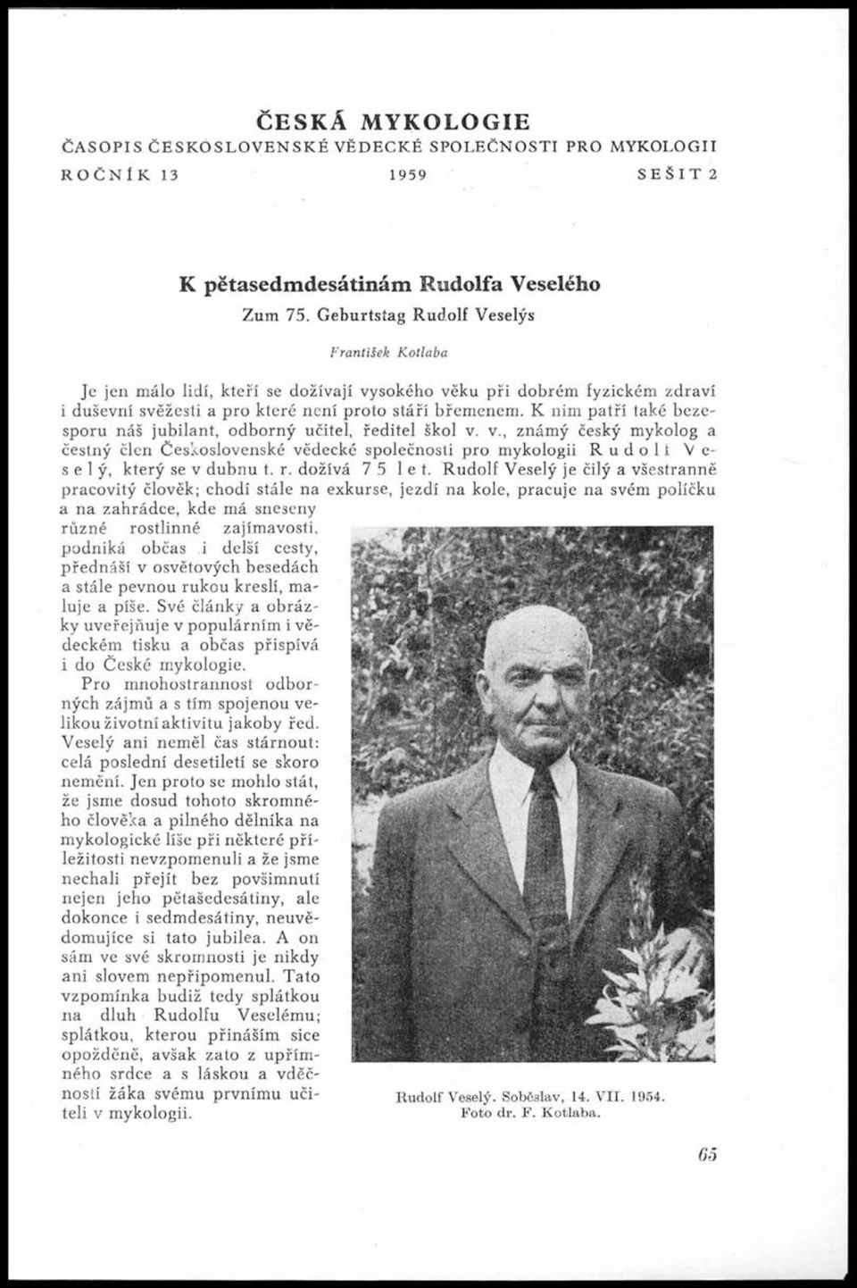 K nim patří také bezesporu náš jubilant, odborný učitel, ředitel škol v. v., známý český mykolog a čestný člen Československé vědecké společnosti pro mykologii R u d o 1 t V e selý, který se v dubnu t.