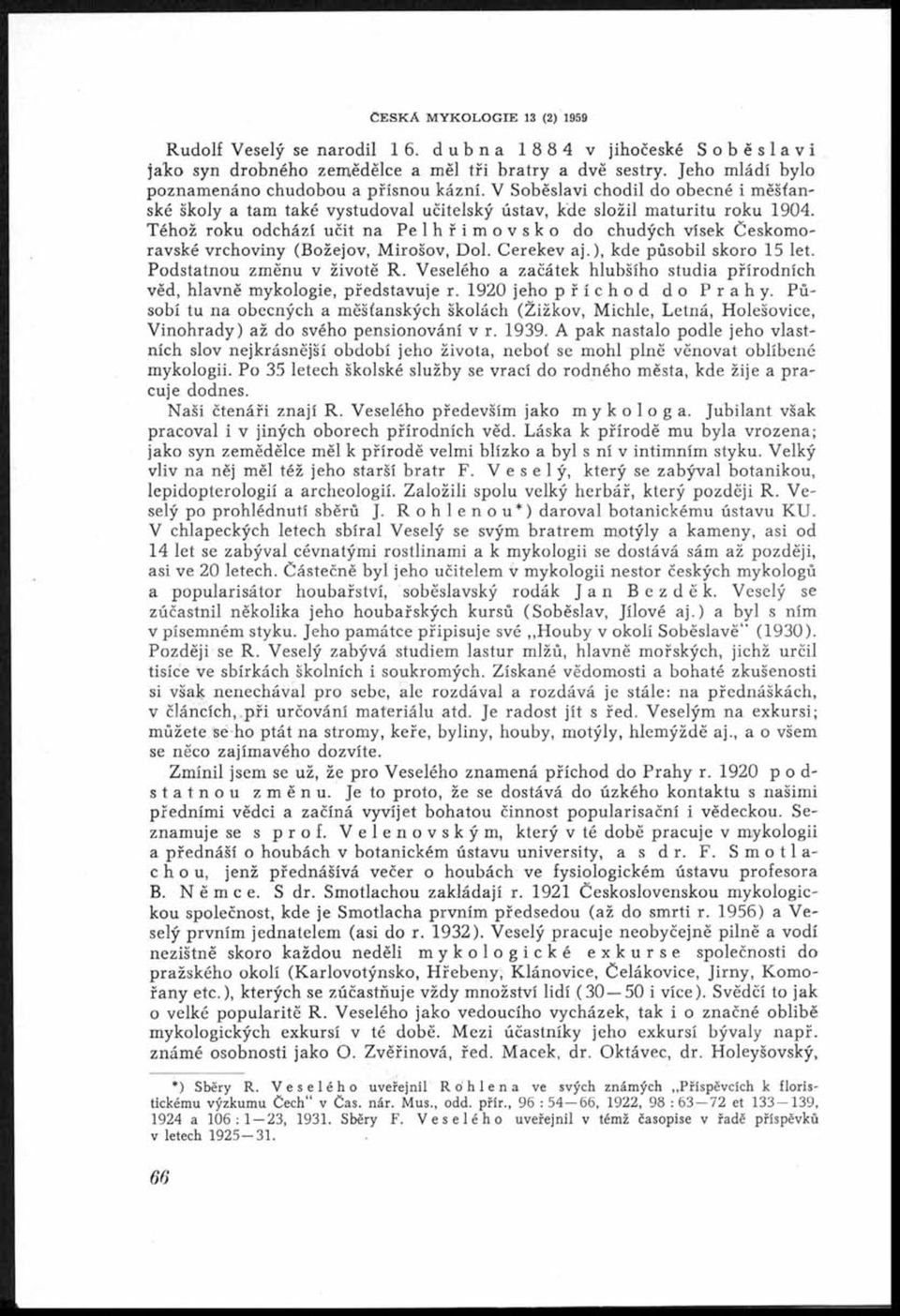 Téhož roku odchází učit na Pelhřimovsko do chudých vísek Českomoravské vrchoviny (Božejov, Mirošov, Dol. Cerekev a j.), kde působil skoro 15 let. Podstatnou změnu v životě R.