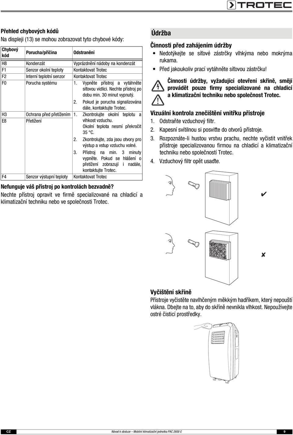 Pokud je porucha signalizována dále, kontaktujte Trotec. H3 Ochrana před přetížením 1. Zkontrolujte okolní teplotu a E8 Přetížení vlhkost vzduchu. Okolní teplota nesmí překročit 35 C. 2.