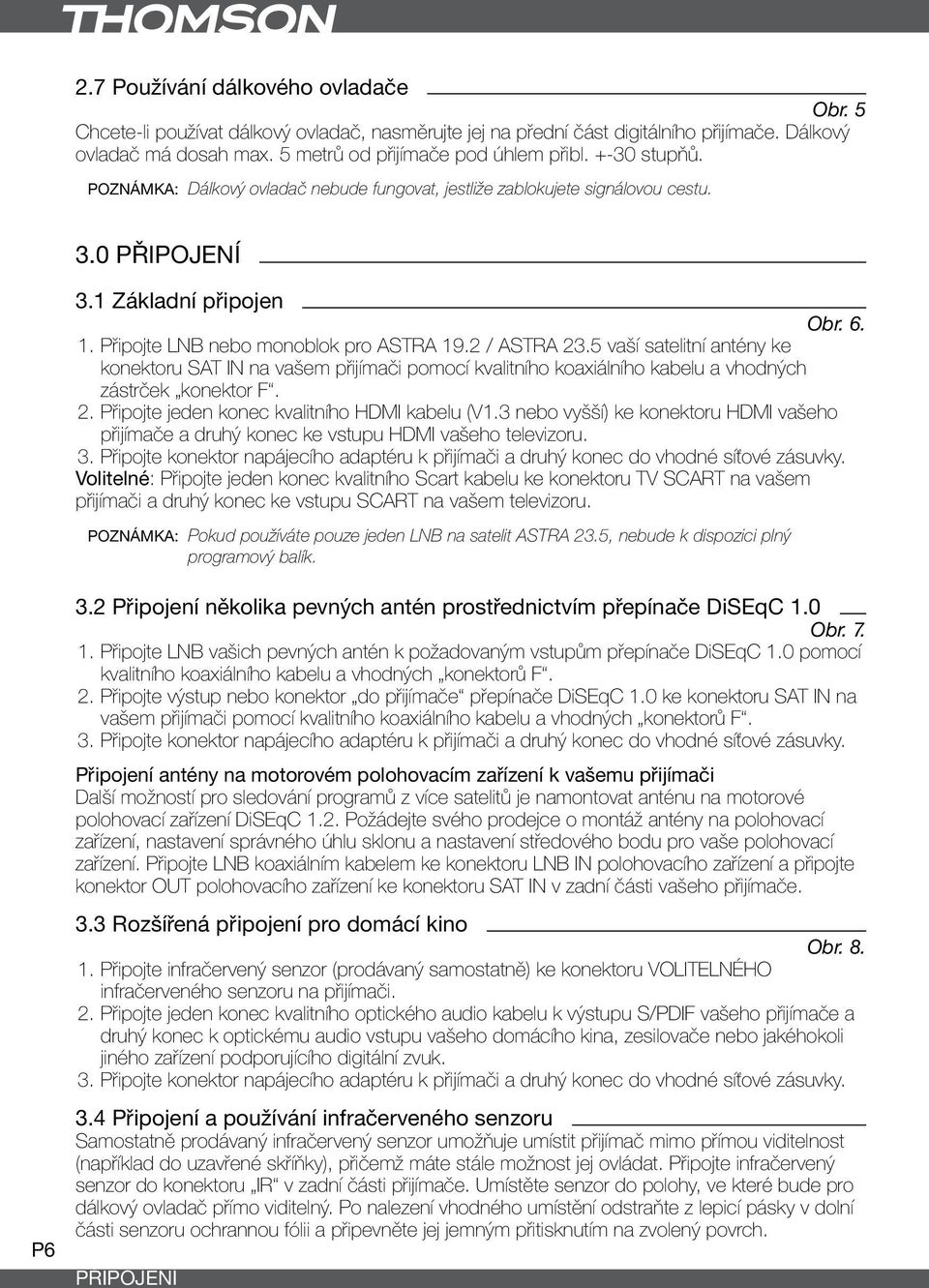 5 vaší satelitní antény ke konektoru SAT IN na vašem přijímači pomocí kvalitního koaxiálního kabelu a vhodných zástrček konektor F. 2. Připojte jeden konec kvalitního HDMI kabelu (V1.