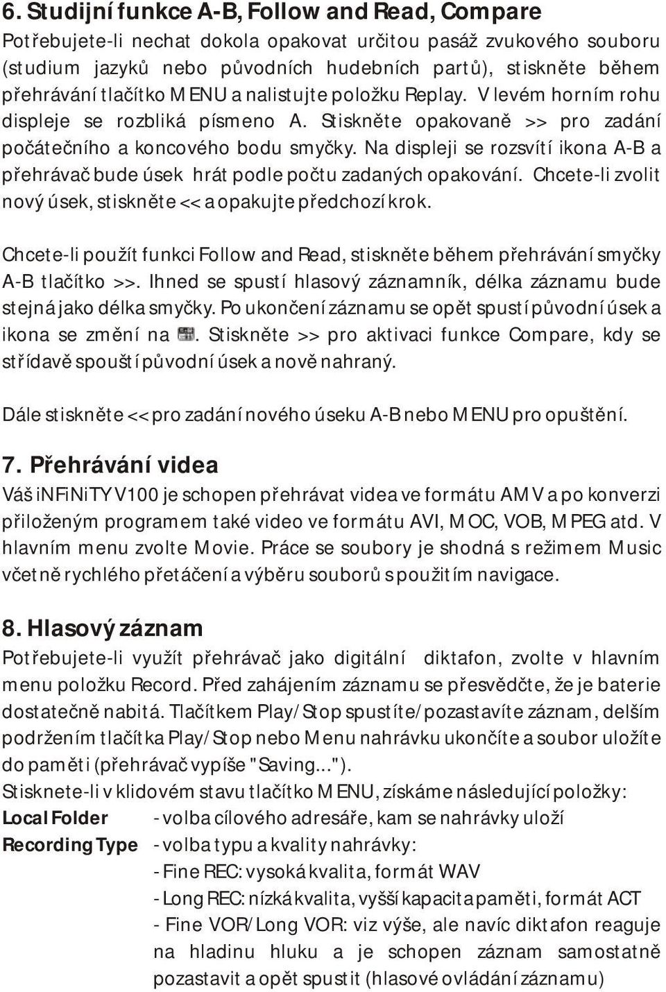 Na displeji se rozsvítí ikona A-B a přehrávač bude úsek hrát podle počtu zadaných opakování. Chcete-li zvolit nový úsek, stiskněte << a opakujte předchozí krok.