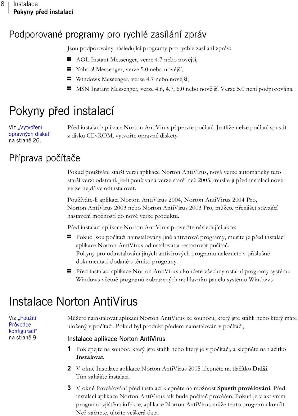 Pokyny před instalací Viz Vytvoření opravných disket na straně 26. Před instalací aplikace Norton AntiVirus připravte počítač. Jestliže nelze počítač spustit z disku CD-ROM, vytvořte opravné diskety.