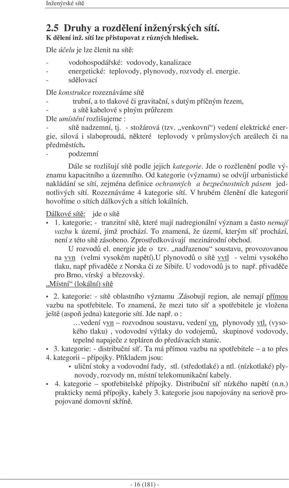 - sdlovací Dle konstrukce rozeznáváme sít - trubní, a to tlakové i gravitaní, s dutým píným ezem, - a sít kabelové s plným prezem Dle umístní rozlišujeme : - sít nadzemní, tj. - stožárová (tzv.