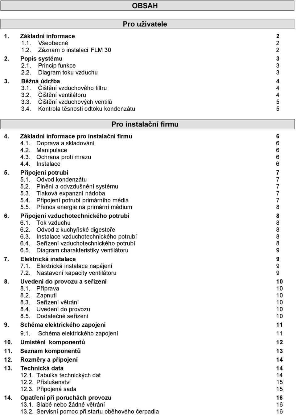 2. Manipulace 6 4.3. Ochrana proti mrazu 6 4.4. Instalace 6 5. Připojení potrubí 7 5.1. Odvod kondenzátu 7 5.2. Plnění a odvzdušnění systému 7 5.3. Tlaková expanzní nádoba 7 5.4. Připojení potrubí primárního média 7 5.